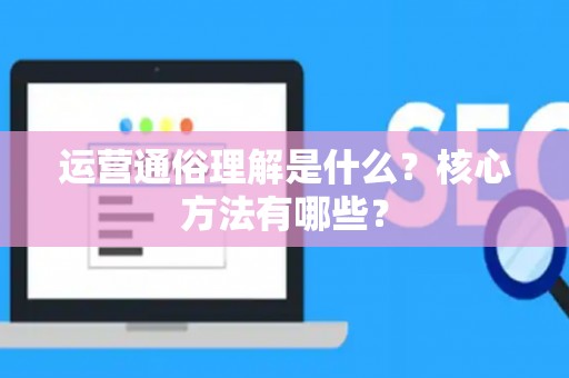 运营通俗理解是什么？核心方法有哪些？