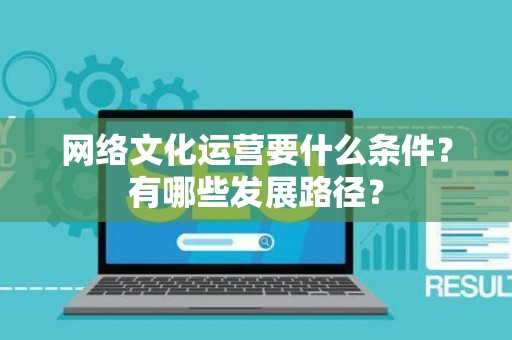 网络文化运营要什么条件？有哪些发展路径？