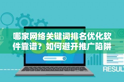 哪家网络关键词排名优化软件靠谱？如何避开推广陷阱妙招？